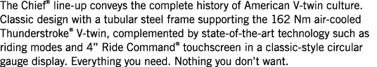 The Chief  line-up conveys the complete history of American V-twin culture  Classic design with a tubular steel frame   